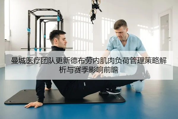 曼城医疗团队更新德布劳内肌肉负荷管理策略解析与赛季影响前瞻